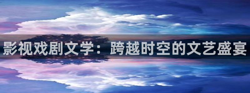 飘零影院电影在线观看：影视戏剧文学：跨越时空的文艺盛宴