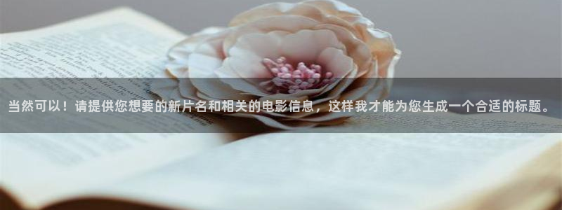 未来影院飘零影院：当然可以！请提供您想要的新片名和相关的电影信息，这样我才能为您生成一个合适的标题。