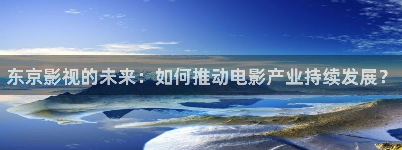 飘零电影院：东京影视的未来：如何推动电影产业持续发展？